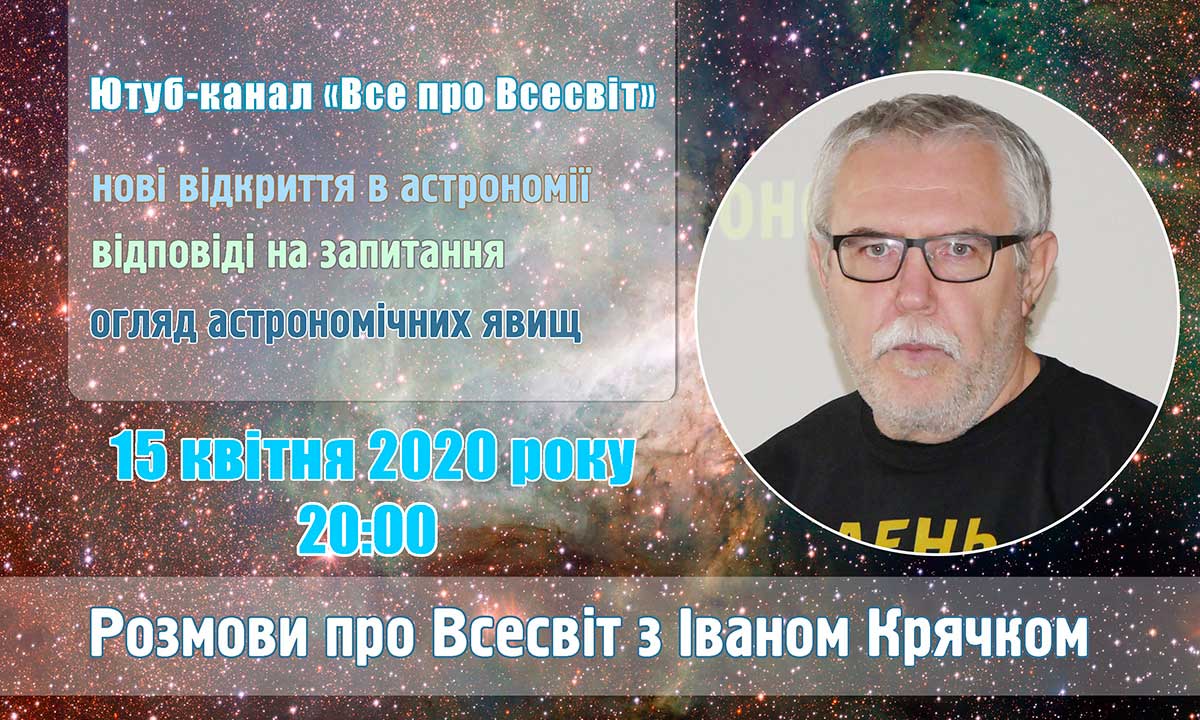 Афіша «Розмови про Всесвіт з Іваном Крячком. Нове в астрономії, відповіді на запитання та огляд явищ» 15 квітня 2020 року на ютуб-каналі «Все про Всесвіт». Мал. ВЦ «Наше небо».